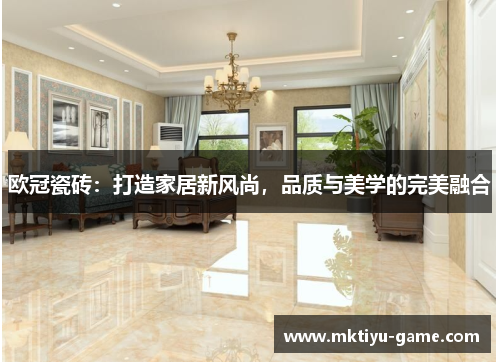 欧冠瓷砖：打造家居新风尚，品质与美学的完美融合