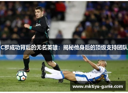 C罗成功背后的无名英雄：揭秘他身后的顶级支持团队