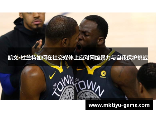凯文·杜兰特如何在社交媒体上应对网络暴力与自我保护挑战