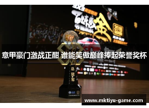 意甲豪门激战正酣 谁能笑傲巅峰捧起荣誉奖杯