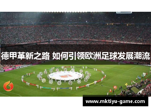德甲革新之路 如何引领欧洲足球发展潮流