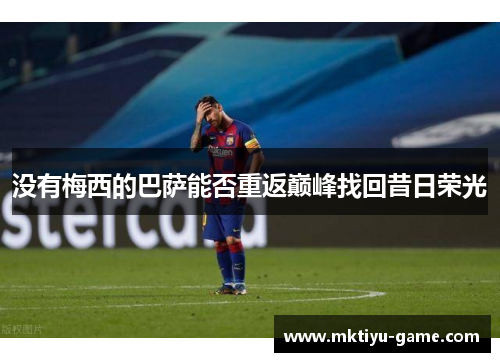 没有梅西的巴萨能否重返巅峰找回昔日荣光