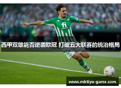 西甲双雄能否逆袭欧冠 打破五大联赛的统治格局
