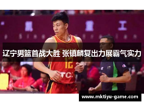 辽宁男篮首战大胜 张镇麟复出力展霸气实力