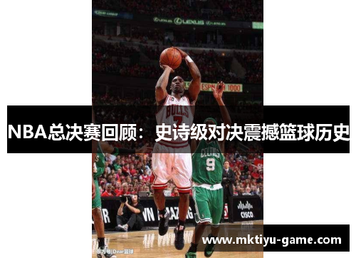 NBA总决赛回顾：史诗级对决震撼篮球历史