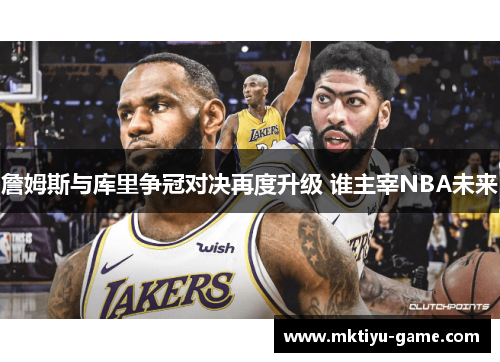 詹姆斯与库里争冠对决再度升级 谁主宰NBA未来