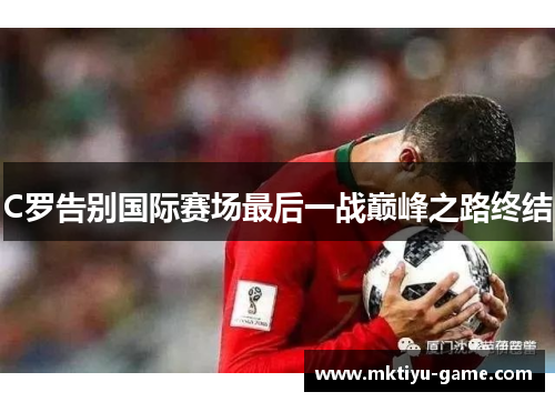 C罗告别国际赛场最后一战巅峰之路终结
