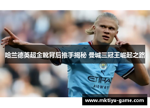 哈兰德英超金靴背后推手揭秘 曼城三冠王崛起之路