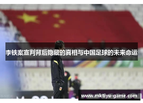 李铁案宣判背后隐藏的真相与中国足球的未来命运