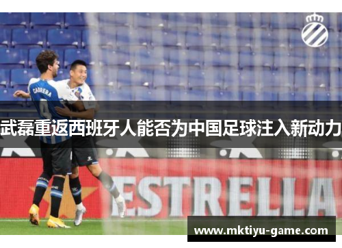 武磊重返西班牙人能否为中国足球注入新动力