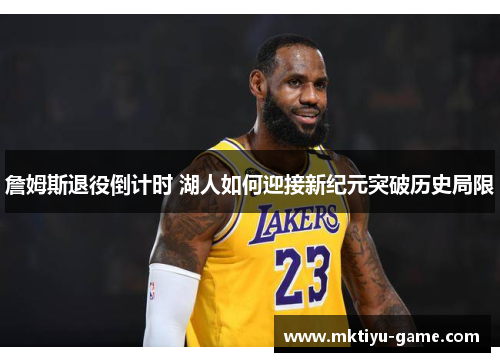 詹姆斯退役倒计时 湖人如何迎接新纪元突破历史局限