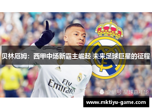贝林厄姆：西甲中场新霸主崛起 未来足球巨星的征程