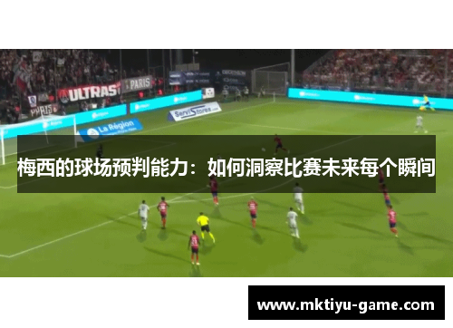 梅西的球场预判能力：如何洞察比赛未来每个瞬间