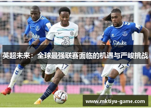 英超未来：全球最强联赛面临的机遇与严峻挑战