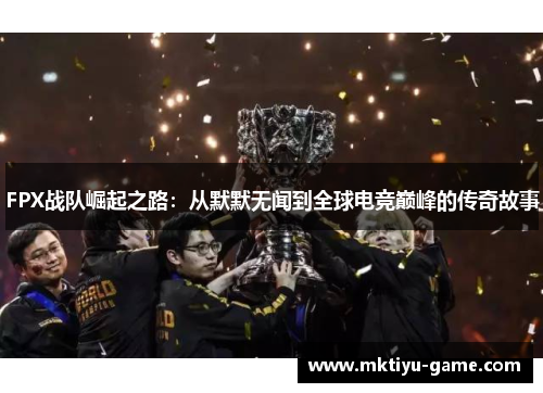 FPX战队崛起之路：从默默无闻到全球电竞巅峰的传奇故事