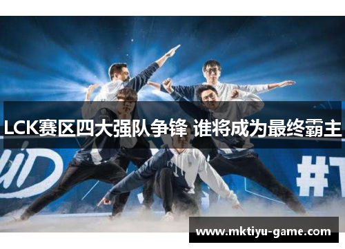 LCK赛区四大强队争锋 谁将成为最终霸主