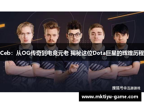 Ceb：从OG传奇到电竞元老 揭秘这位Dota巨星的辉煌历程