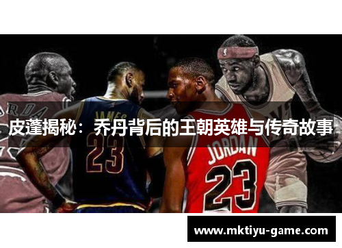 皮蓬揭秘：乔丹背后的王朝英雄与传奇故事