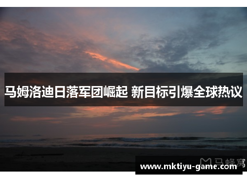 马姆洛迪日落军团崛起 新目标引爆全球热议