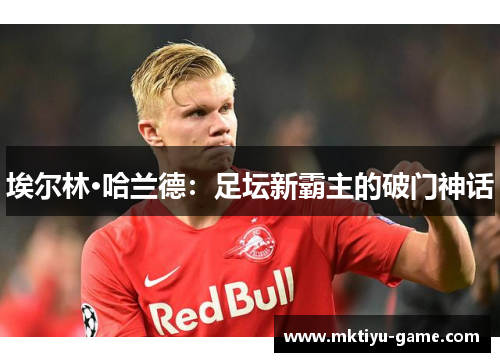 埃尔林·哈兰德：足坛新霸主的破门神话