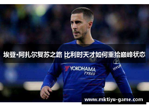 埃登·阿扎尔复苏之路 比利时天才如何重拾巅峰状态