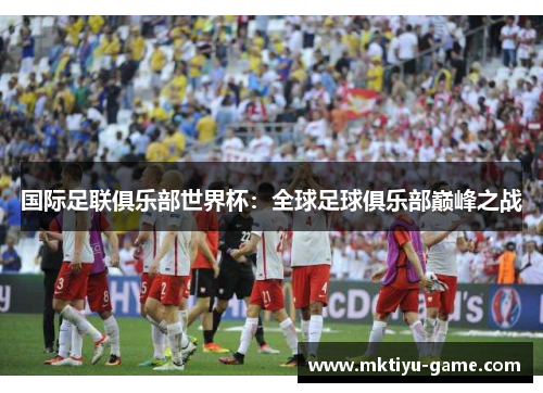 国际足联俱乐部世界杯：全球足球俱乐部巅峰之战