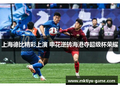 上海德比精彩上演 申花逆转海港夺超级杯荣耀