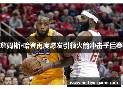 詹姆斯·哈登再度爆发引领火箭冲击季后赛