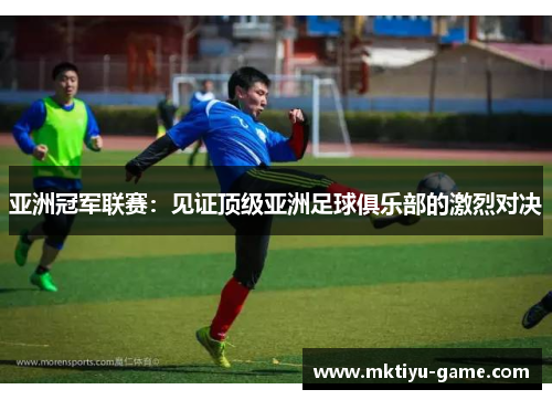 亚洲冠军联赛：见证顶级亚洲足球俱乐部的激烈对决