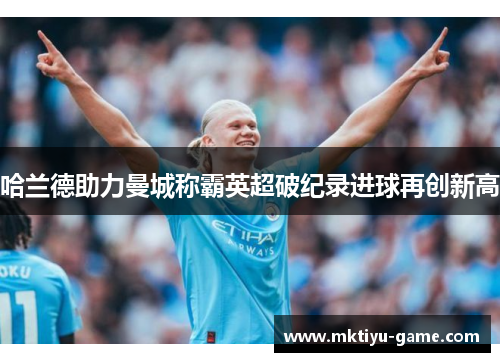 哈兰德助力曼城称霸英超破纪录进球再创新高