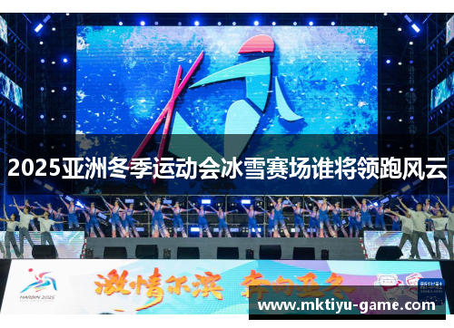 2025亚洲冬季运动会冰雪赛场谁将领跑风云