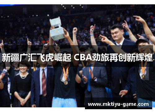 新疆广汇飞虎崛起 CBA劲旅再创新辉煌