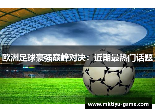 欧洲足球豪强巅峰对决：近期最热门话题