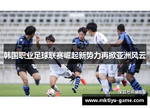 韩国职业足球联赛崛起新势力再掀亚洲风云
