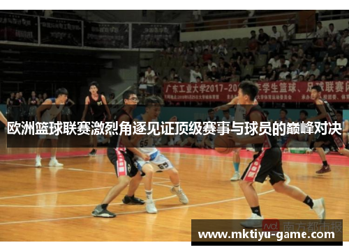 欧洲篮球联赛激烈角逐见证顶级赛事与球员的巅峰对决