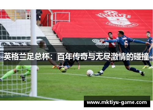 英格兰足总杯：百年传奇与无尽激情的碰撞
