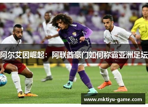 阿尔艾因崛起：阿联酋豪门如何称霸亚洲足坛