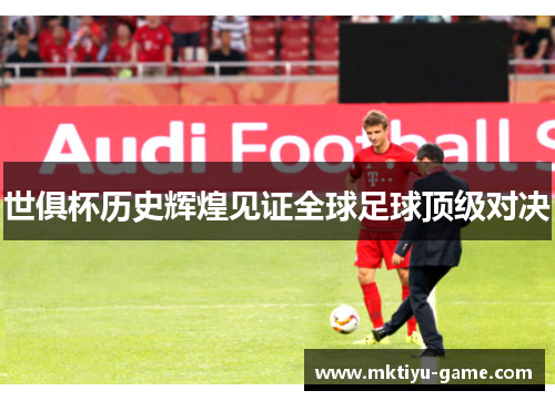 世俱杯历史辉煌见证全球足球顶级对决