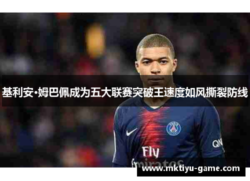 基利安·姆巴佩成为五大联赛突破王速度如风撕裂防线