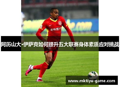 阿历山大·伊萨克如何提升五大联赛身体素质应对挑战