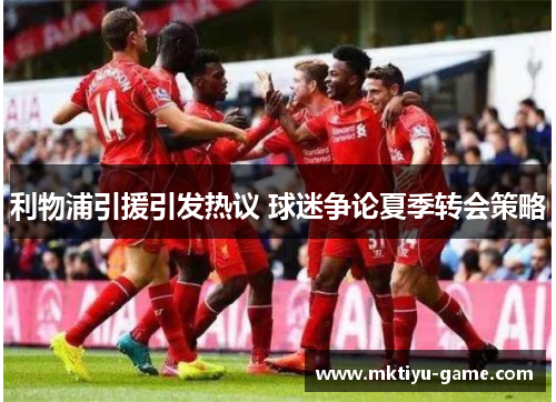 利物浦引援引发热议 球迷争论夏季转会策略