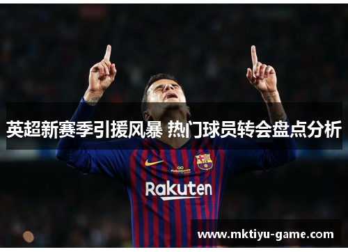 英超新赛季引援风暴 热门球员转会盘点分析