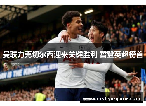 曼联力克切尔西迎来关键胜利 暂登英超榜首