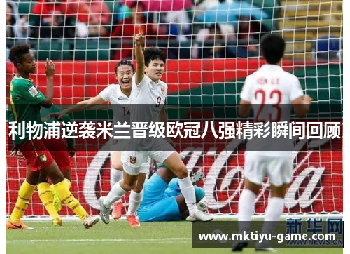 利物浦逆袭米兰晋级欧冠八强精彩瞬间回顾