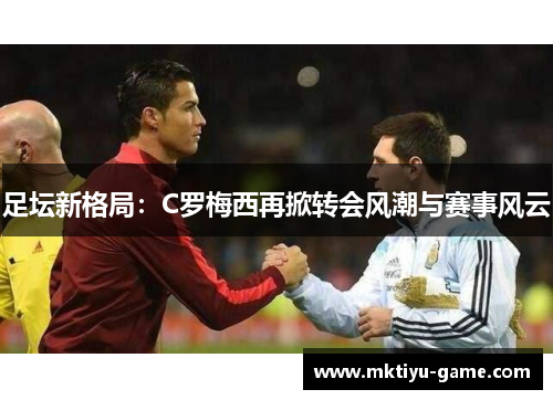 足坛新格局：C罗梅西再掀转会风潮与赛事风云
