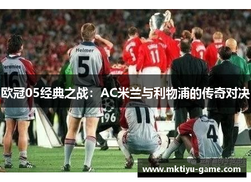 欧冠05经典之战：AC米兰与利物浦的传奇对决