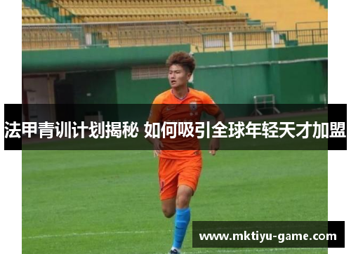法甲青训计划揭秘 如何吸引全球年轻天才加盟